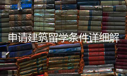 申请建筑留学条件详细解读！