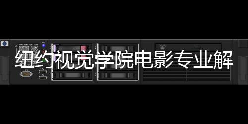 纽约视觉学院电影专业解读！