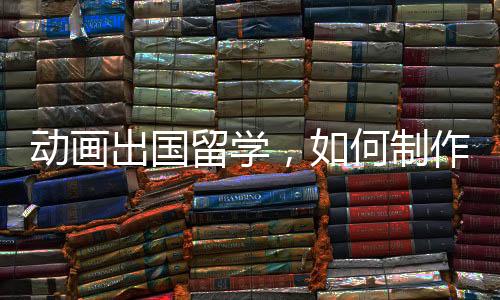 动画出国留学，如何制作一份优秀作品集？