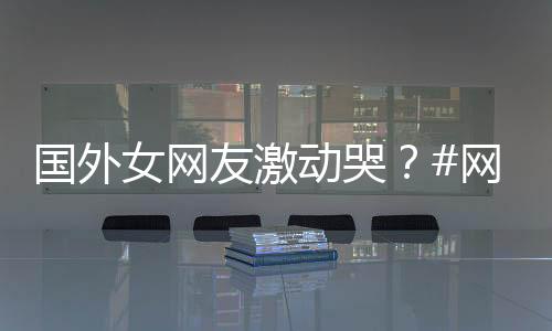 国外女网友激动哭？#网友看花木兰的反应#