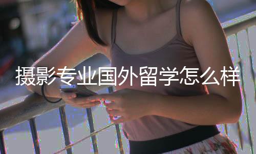摄影专业国外留学怎么样？