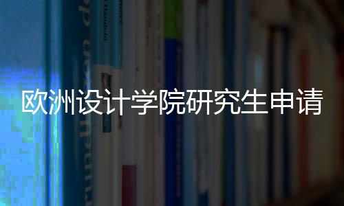 欧洲设计学院研究生申请条件及费用情况