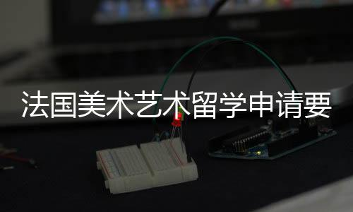 法国美术艺术留学申请要求