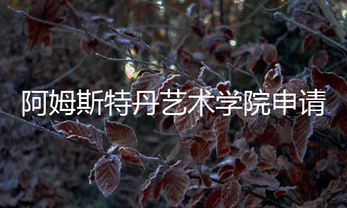 阿姆斯特丹艺术学院申请条件介绍