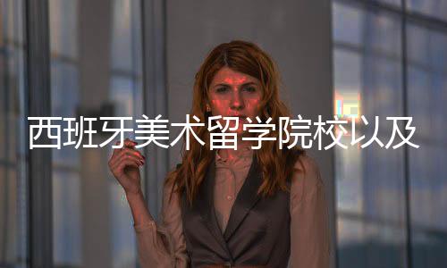 西班牙美术留学院校以及申请要求