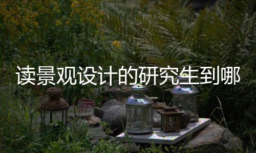 读景观设计的研究生到哪个国家留学好？