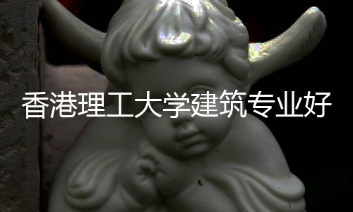 香港理工大学建筑专业好申请吗？